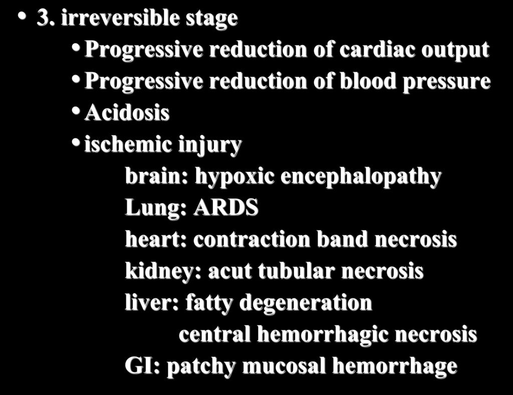 3. irreversible stage Progressive reduction of cardiac output Progressive reduction of blood pressure Acidosis ischemic injury brain: hypoxic encephalopathy