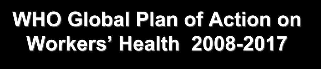 WHO Global Plan of Action on Workers Health 2008-2017 This Global