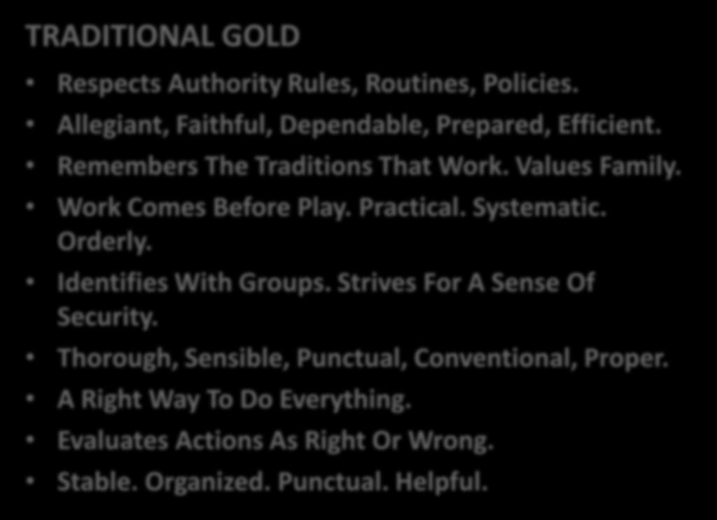 Traits of your True Colors TRADITIONAL GOLD Respects Authority Rules, Routines, Policies. Allegiant, Faithful, Dependable, Prepared, Efficient. Remembers The Traditions That Work. Values Family.