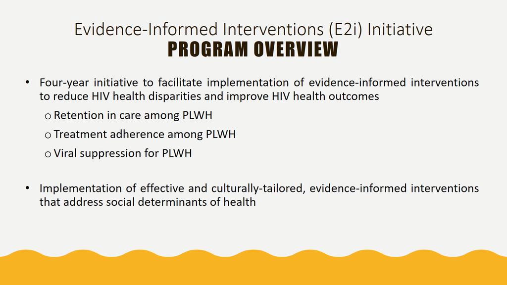 Evidence-Informed Interventions (E2i) Initiative PROGRAM OVERVIEW Four-year initiative to facilitate implementation of evidence-informed interventions to reduce HIV health disparities and improve HIV