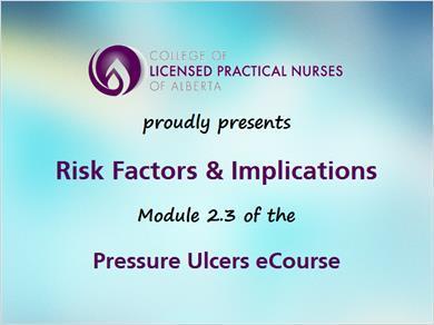 Pressure Ulcers 2.3 Risk Factors & Implications 1. General Risk Factors 1.1 Section Title JILL: Hi, I m Jill along with Mark. Welcome to this final lesson in Module 2 of the Pressure Ulcers course.