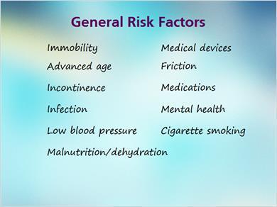 1.3 General Risk Factors JILL: Here are eleven common risk factors associated with the development of pressure ulcers. MARK: Wow that list is longer than I expected!