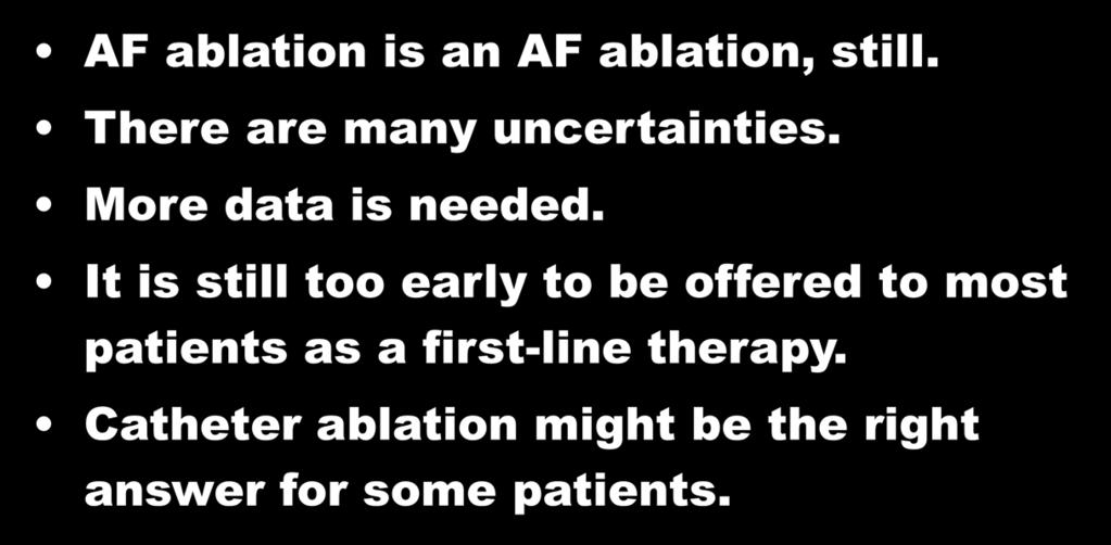 AF Ablation Summary AF ablation is an AF ablation, still. There are many uncertainties. More data is needed.