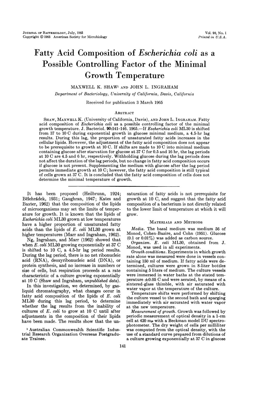 JOURNAL OF BACTERIOLOGY, JUly, 1965 Copyright @ 1965 American Society for MIicrobiology Vol. 9, No. 1 Printed in U.S.A. Fatty Acid Composition of Escherichia coli as a Possible Controlling Factor of the Minimal Growth Temperature MAXWELL K.