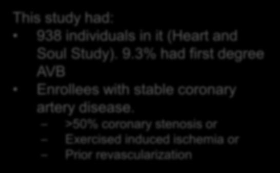 First Degree AV Block---Stable Coronary Artery Disease Individuals This study had: 938 individuals in it (Heart and Soul Study). 9.3% had first degree AVB Enrollees with stable coronary artery disease.