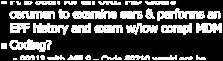 MD clears cerumen to examine ears & performs an EPF history and exam w/low compl MDM Coding? 99213 with 465.