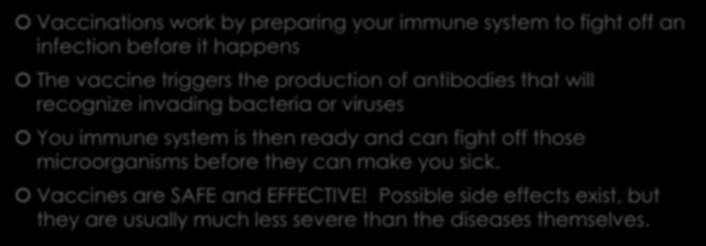 Vaccinations Vaccinations work by preparing your immune system to fight off an infection before it happens The vaccine triggers the production of antibodies that will recognize invading bacteria or