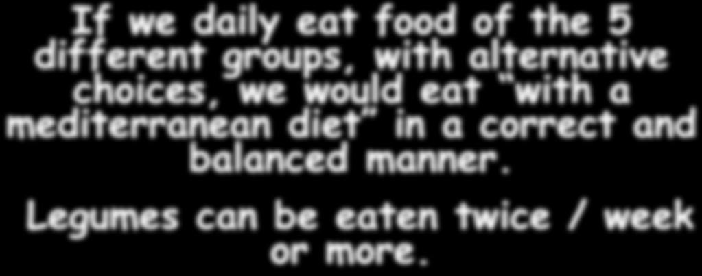If we daily eat food of the 5 different groups, with alternative choices, we would eat with a