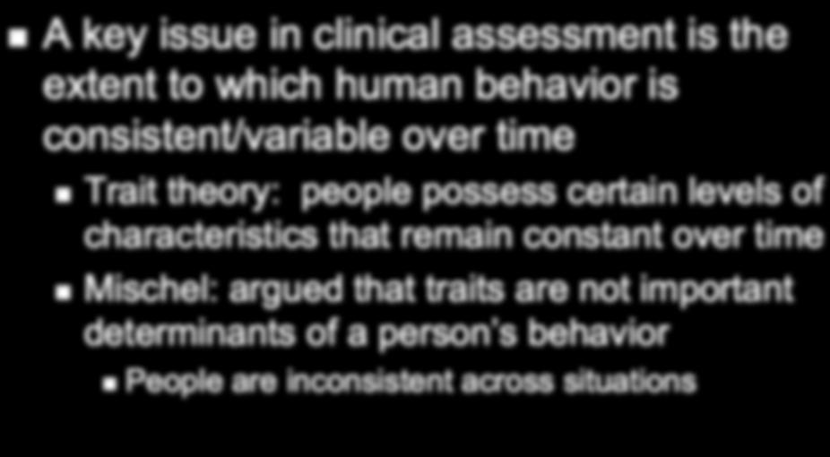 A key issue in clinical assessment is the extent to which human behavior is consistent/variable over time Trait theory: people possess