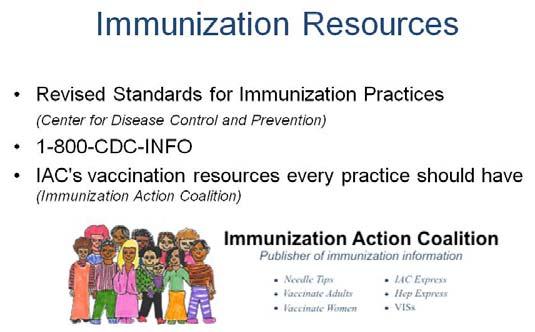 The Center for Disease Control and Prevention regularly updates recommendations and guidelines. They also have a phone line for up to date information on immunizations.