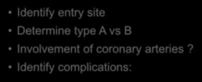 Aortic Dissection - Imaging Identify entry site Primary Objectives Determine type A vs B Involvement of coronary