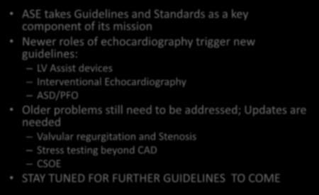 Summary ASE takes Guidelines and Standards as a key component of its mission Newer roles of echocardiography trigger new guidelines: LV Assist devices Interventional
