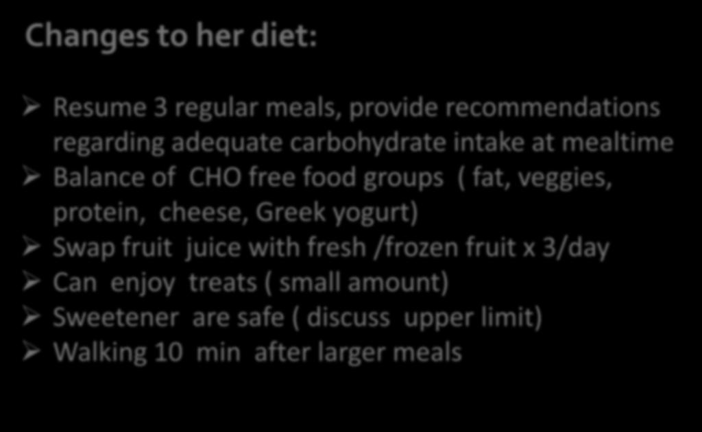 Recommendations for Mary Changes to her diet: Resume 3 regular meals, provide recommendations regarding adequate carbohydrate intake at mealtime Balance of CHO free food groups ( fat,