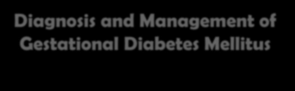 Diagnosis and Management of Gestational Diabetes Mellitus Prof.
