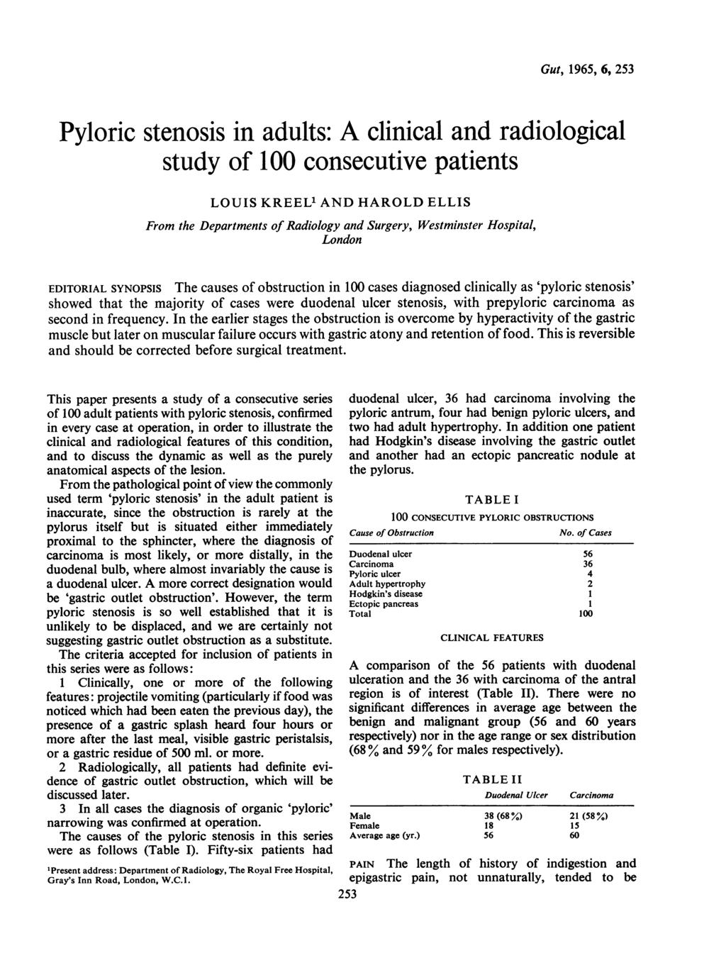 Gut, 1965, 6, 253 Pyloric stenosis in adults: A clinical and radiological study of 100 consecutive patients LOUIS KREEL' AND HAROLD ELLIS From the Departments of Radiology and Surgery, Westminster