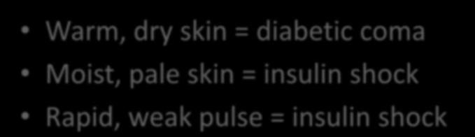 Circulation Warm, dry skin = diabetic coma Moist, pale
