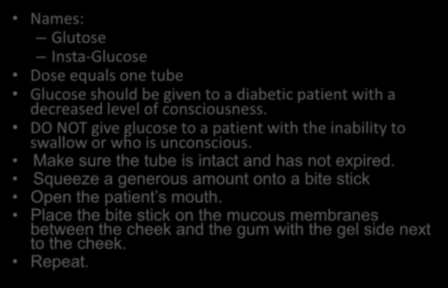 Administering Glucose Names: Glutose Insta-Glucose Dose equals one tube Glucose should be given to a diabetic patient with a decreased level of consciousness.