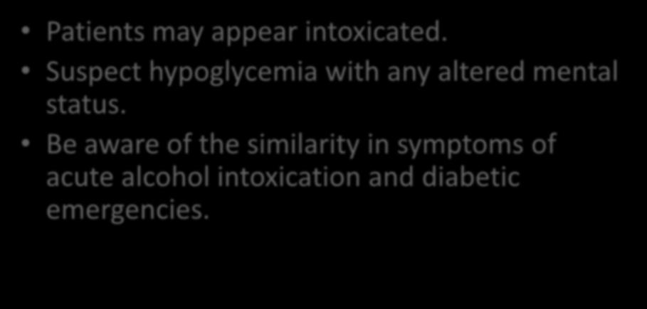 Alcoholism Patients may appear intoxicated. Suspect hypoglycemia with any altered mental status.
