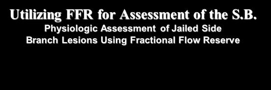 3/25/2013 Utilizing FFR for Assessment of the S.B. Physiologic Assessment of Jailed Side Branch Lesions Using Fractional Flow Reserve 97 jailed side branch lesions (vessel size >2.