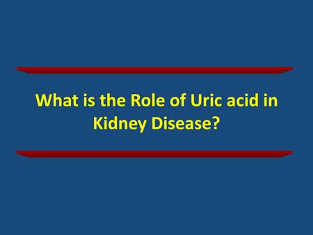 What about the role of uric acid in kidney disease? I'll first mentioned some experimental studies and then clinical studies.