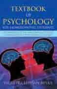 Textbook of Psychology for Homoeopathic Students Dr Bichitra Bhushan Misra TEXTBOOK OF PSYCHOLOGY FOR HOMOEOPATHIC STUDENTS Bichitra Bhushan Misra Offers an introductory course in psychology Presents