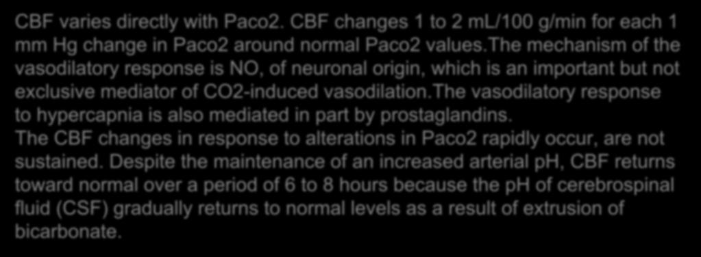 the vasodilatory response to hypercapnia is also mediated in part by prostaglandins. The CBF changes in response to alterations in Paco2 rapidly occur, are not sustained.
