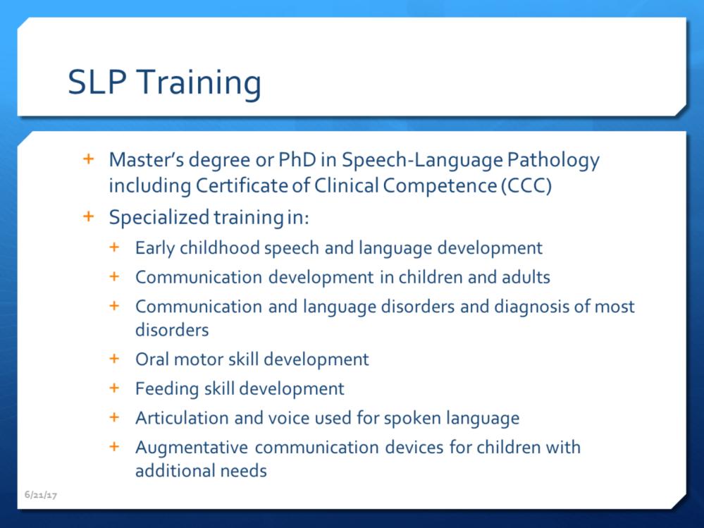 Speech-language pathologists are required to have at least a master s degree and they must have their certificate of clinical competence or their Cs.