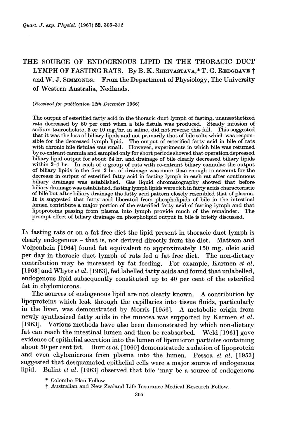 Quart. J. exp. Physiol. (1967) 52, 305-312 THE SOURCE OF ENDOGENOUS LIPID IN THE THORACIC DUCT LYMPH OF FASTING RATS. By B. K. SHRIVASTAVA,* T. G. REDGRAVE t and W. J. SIMMONDS.