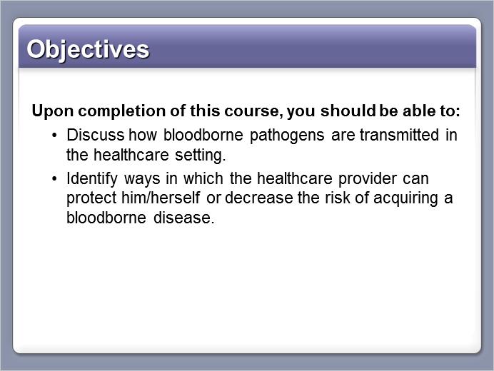 Slide 4 Upon completion of this course, you should be able to: Discuss how bloodborne pathogens are transmitted in the healthcare