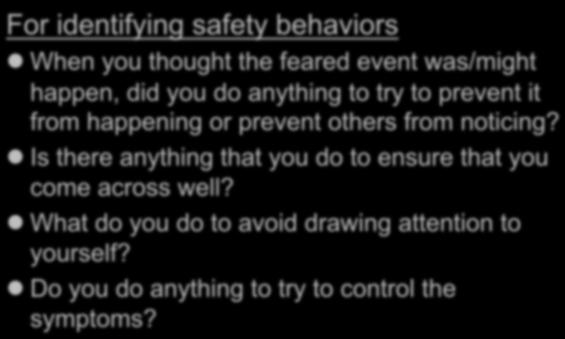 Useful questions for socially anxious client For identifying safety behaviors When you thought the feared event was/might happen, did you do anything to try to