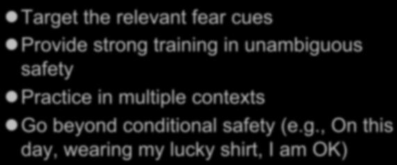 Maximizing the Learning of Safety Target the relevant fear cues Provide strong training in unambiguous safety