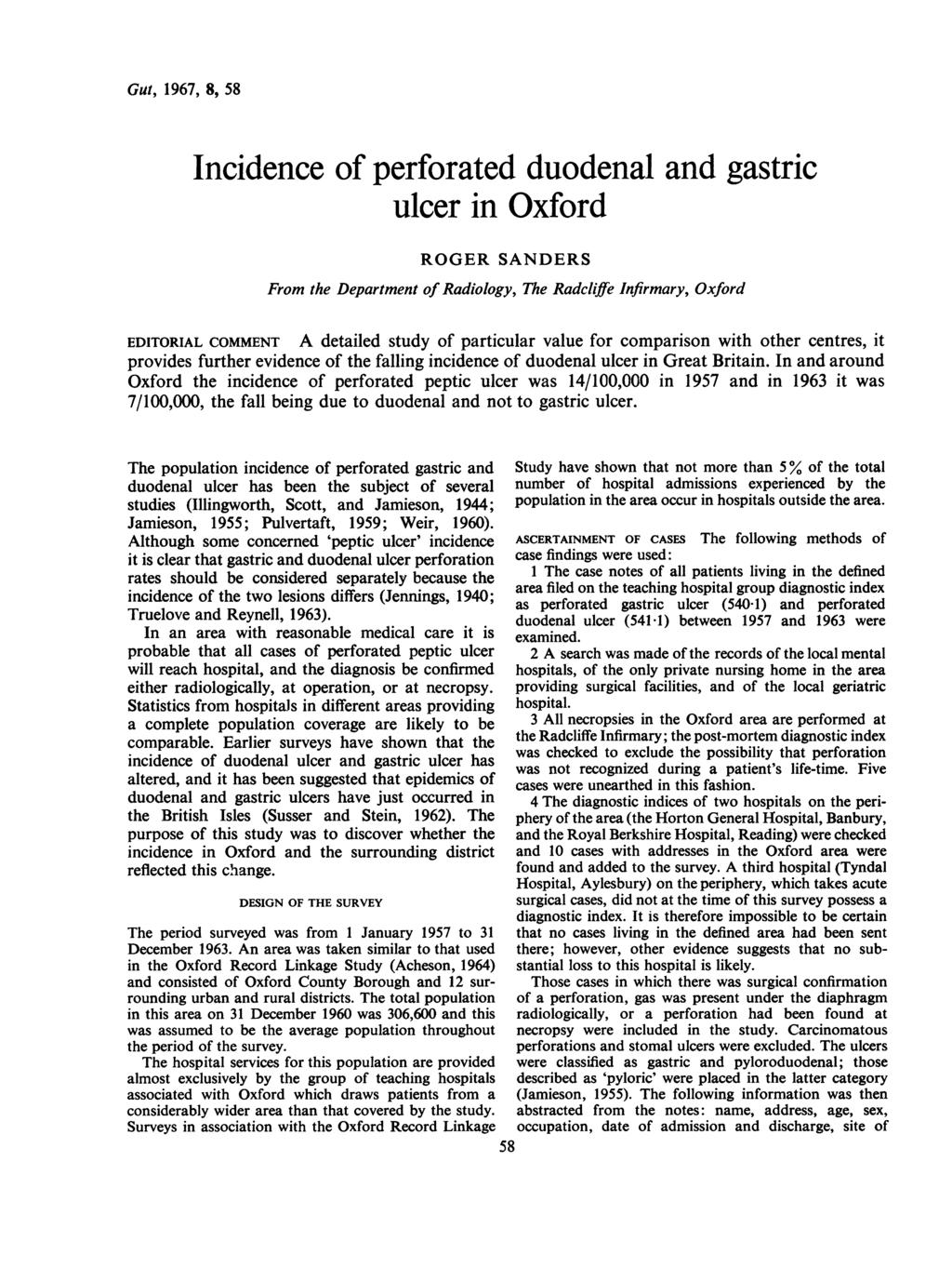 GuC, 1967, 8, 58 Incidence of perforated duodenal and gastric ulcer in Oxford ROGER SANDERS From the Department of Radiology, The Radcliffe Infirmary, Oxford EDITORIAL COMMENT A detailed study of
