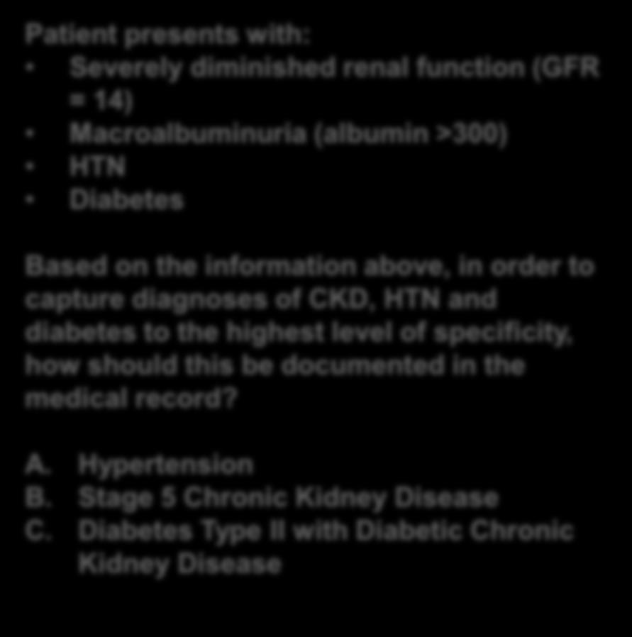 Documentation Exercise: Linking Diagnoses Scenario Patient presents with: Severely diminished renal function (GFR = 14) Macroalbuminuria (albumin >300) HTN Diabetes Based on the information above, in