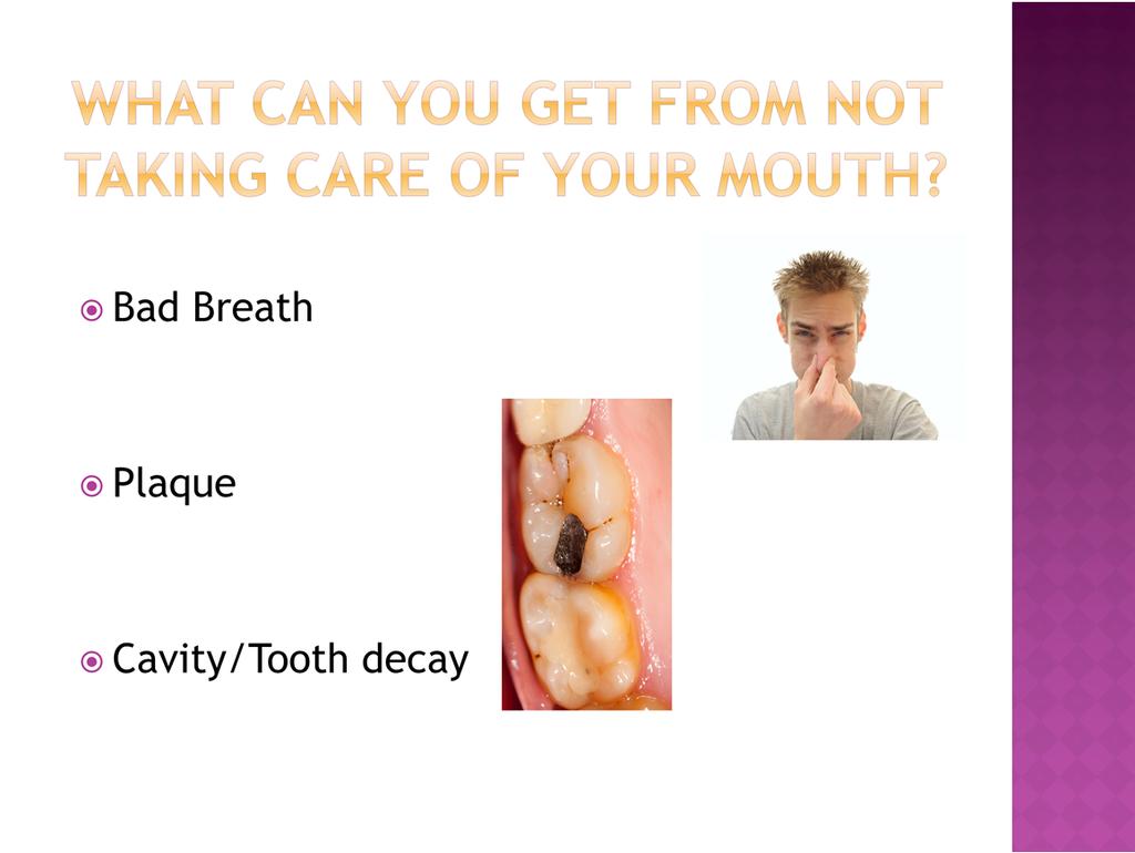 Bad breath is when your mouth smells bad. It is caused by germs or bacteria in your mouth. Bacteria grow in your mouth when you don t brush your teeth.