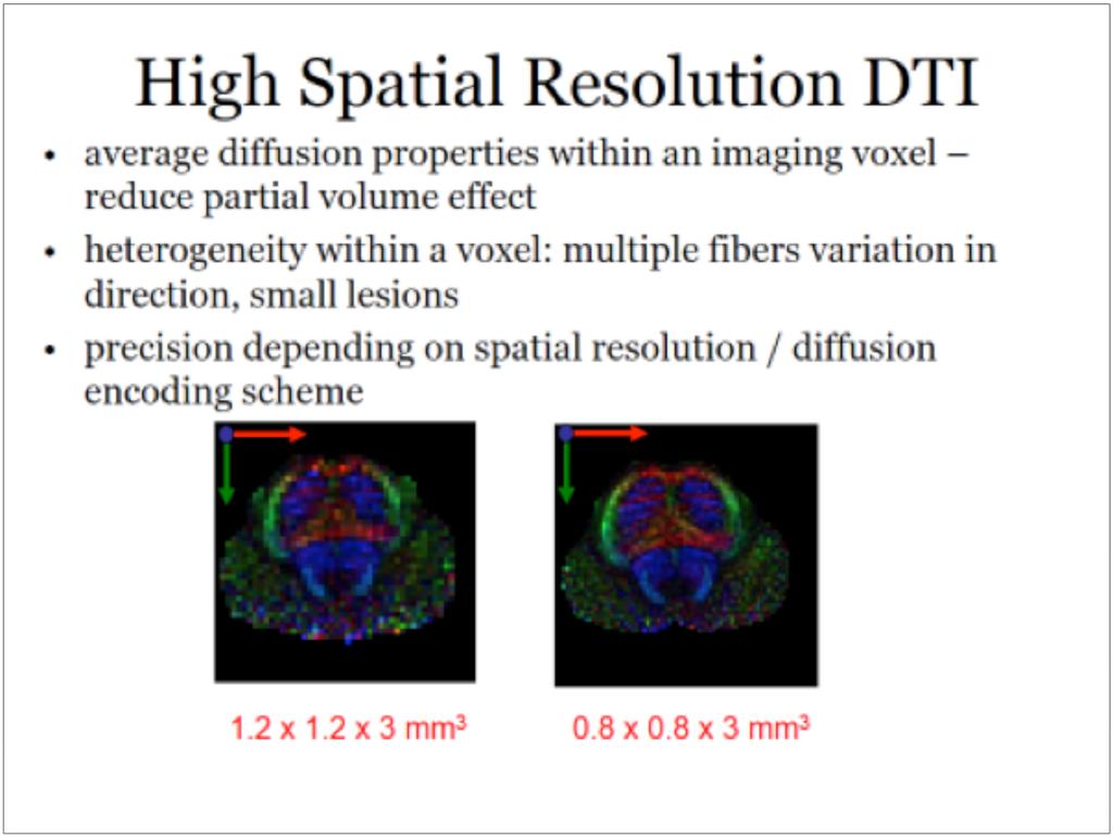 Advances in MR Imaging and the Questions They Answer High Spatial Resolution DTI Average diffusion properties within an imaging voxel reduce partial volume effect Heterogeneity within a voxel: