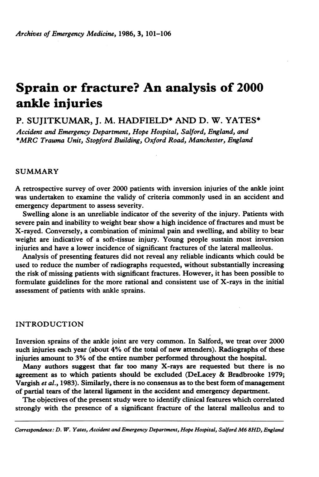 Archives of Emergency Medicine, 1986, 3, 101-106 Sprain or fracture? An analysis of 2000 ankle injuries P. SUJITKUMAR, J. M. HADFIELD* AND D. W.