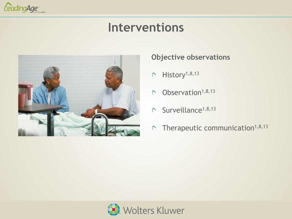 Interventions begin with reviewing the results of a complete history and physical. Staff should consider observations from other staff members, and results of the elder abuse screening tools.