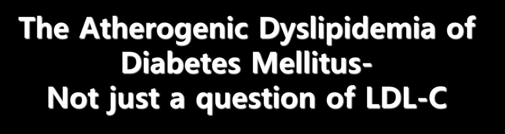 The Atherogenic Dyslipidemia of Diabetes Mellitus- Not just a question of LDL-C Eun-Jung Rhee