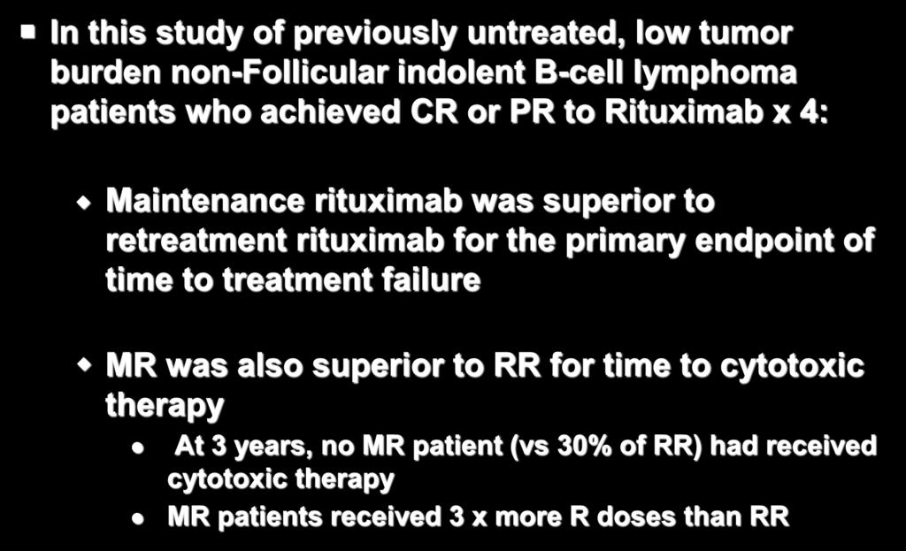 Summary In this study of previously untreated, low tumor burden non-follicular indolent B-cell lymphoma patients who achieved CR or PR to Rituximab x 4: Maintenance rituximab was superior to