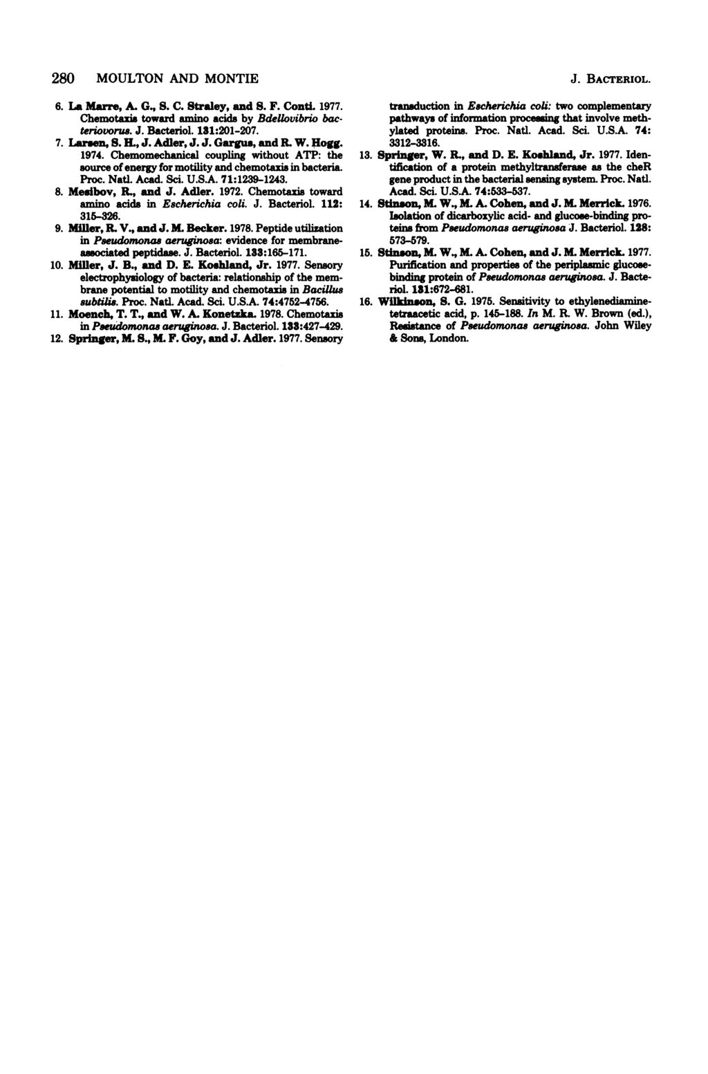 280 MOULTON AND MONTIE 6. La Marre, A. G., S. C. Straley, and S. F. Conti. 1977. Chemotaxis toward amino acids by Bdelovibrio bacteriovorus. J. Bacteriol. 181:201-207. 7. Laren, S. EL, J. Adler, J. J. Gargua, and R.