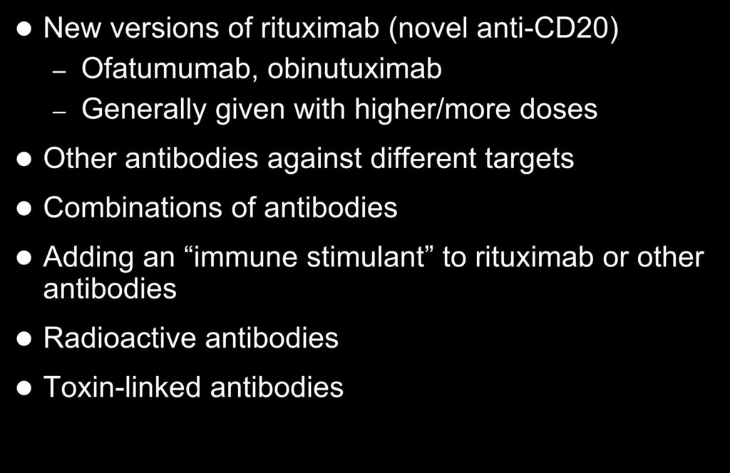 New directions in monoclonal antibody therapy New versions of rituximab (novel anti-cd20) Ofatumumab, obinutuximab Generally given with higher/more doses Other