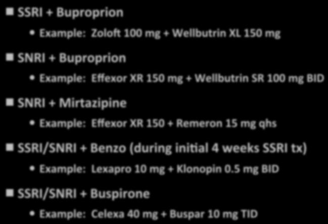 Combination therapies: Usual examples SSRI + Buproprion Example: Zolob 100 mg + Wellbutrin XL 150 mg SNRI + Buproprion Example: Effexor XR 150 mg + Wellbutrin SR 100 mg BID SNRI + Mirtazipine
