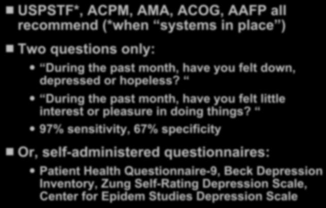 Primary Care Should Screen All Adults It s Easier Than You Think USPSTF*, ACPM, AMA, ACOG, AAFP all recommend (*when systems in place ) Two questions only: During the past month, have you felt down,