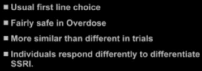 Usual first line choice SSRIs Fairly safe in Overdose More similar than different in trials Individuals respond differently to differentiate SSRI.