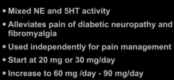 : Duloxetine (Cymbalta) Mixed NE and 5HT activity Alleviates pain of diabetic neuropathy and fibromyalgia Used independently for pain management Start at 20 mg or 30
