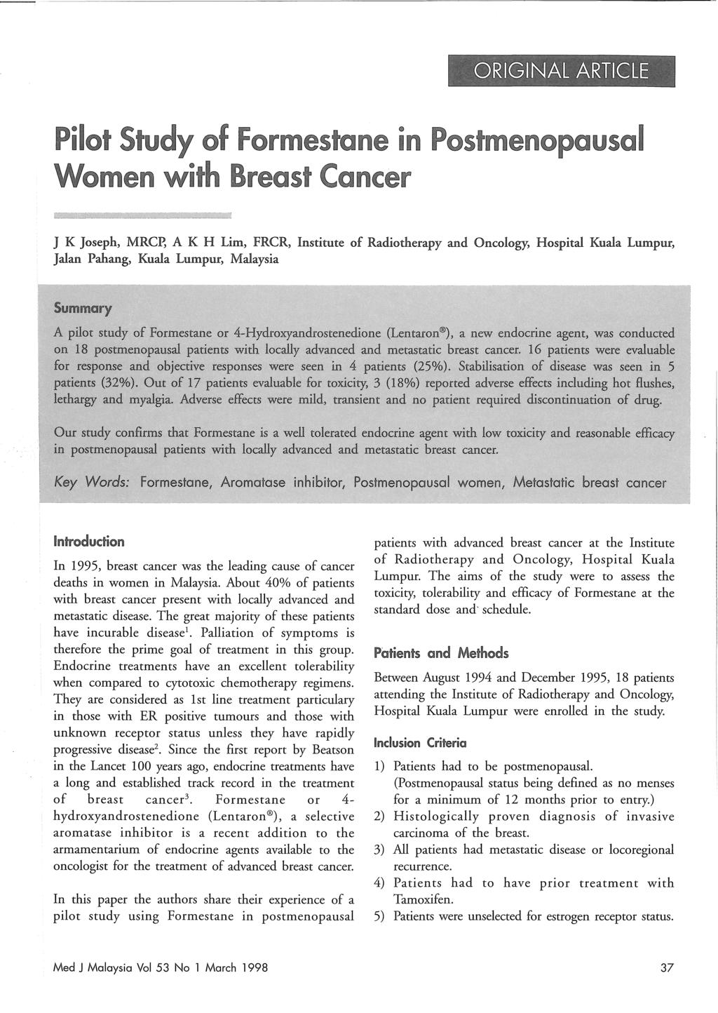 Pilot Study of Formestane in Postmenopausal Breast Cancer J K Joseph, MRCp, A K H Lim, FRCR, Institute of Radiotherapy and Oncology, Hospital Kuala Lumpur, Jalan Pahang, Kuala Lumpur, Malaysia In