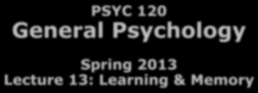 Outline 3/12/2013 PSYC 120 General Psychology Spring 2013 Lecture 13: Learning & Memory Learning Observational learning Associative learning Memory? Dr. Bart Moore bamoore@napavalley.