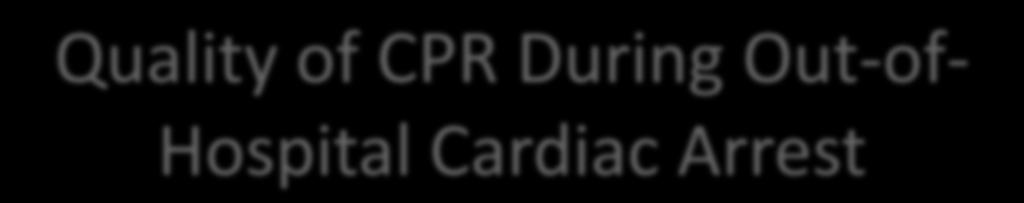 Quality of CPR During Out-of- Hospital Cardiac Arrest 1st