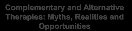 Complementary and Alternative Therapies: Myths, Realities and Opportunities