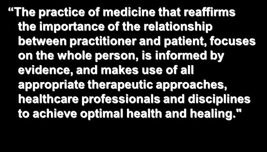 Integrative Medicine The practice of medicine that reaffirms the importance of the relationship between practitioner and patient, focuses on the